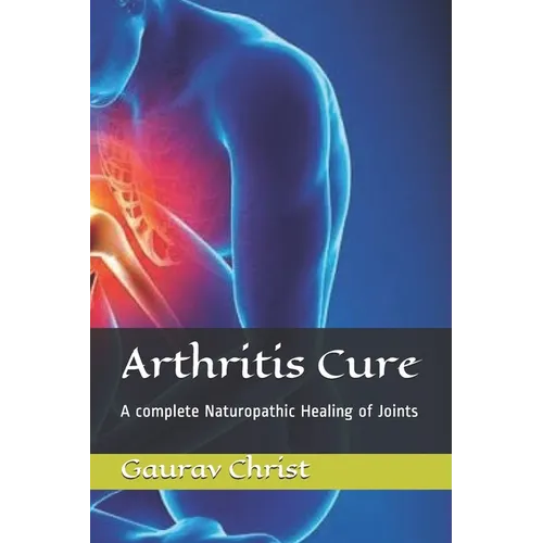 Arthritis Cure: A complete Naturopathic Healing of Joints - Paperback